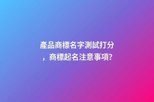 產品商標名字測試打分，商標起名注意事項？-第1張-商標起名-玄機派